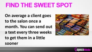 On average a client goes
to the salon once a
month. You can send out
a text every three weeks
to get them in a little
sooner
FIND THE SWEET SPOT
 