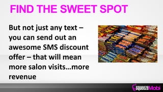 But not just any text –
you can send out an
awesome SMS discount
offer – that will mean
more salon visits…more
revenue
FIND THE SWEET SPOT
 