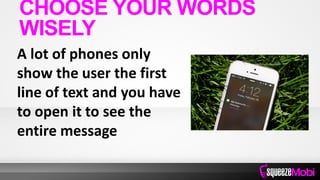 A lot of phones only
show the user the first
line of text and you have
to open it to see the
entire message
CHOOSE YOUR WORDS
WISELY
 