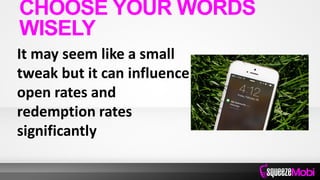 It may seem like a small
tweak but it can influence
open rates and
redemption rates
significantly
CHOOSE YOUR WORDS
WISELY
 