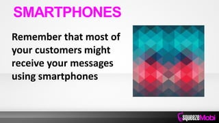 Remember that most of
your customers might
receive your messages
using smartphones
SMARTPHONES
 