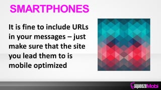 It is fine to include URLs
in your messages – just
make sure that the site
you lead them to is
mobile optimized
SMARTPHONES
 