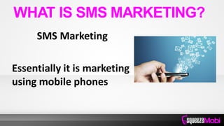SMS Marketing
Essentially it is marketing
using mobile phones
WHAT IS SMS MARKETING?
 