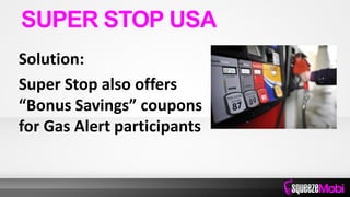 Solution:
Super Stop also offers
“Bonus Savings” coupons
for Gas Alert participants
SUPER STOP USA
 