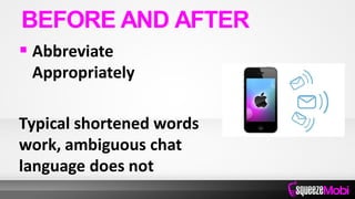  Abbreviate
Appropriately
Typical shortened words
work, ambiguous chat
language does not
BEFORE AND AFTER
 
