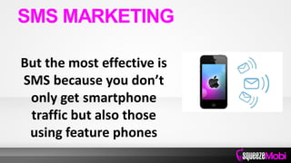 But the most effective is
SMS because you don’t
only get smartphone
traffic but also those
using feature phones
SMS MARKETING
 