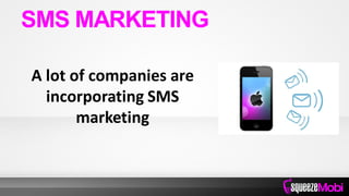 A lot of companies are
incorporating SMS
marketing
SMS MARKETING
 