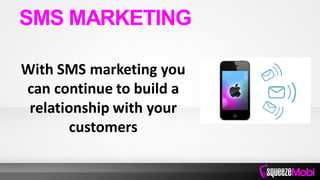 With SMS marketing you
can continue to build a
relationship with your
customers
SMS MARKETING
 