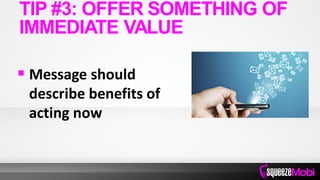  Message should
describe benefits of
acting now
TIP #3: OFFER SOMETHING OF
IMMEDIATE VALUE
 