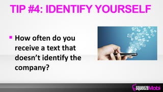  How often do you
receive a text that
doesn’t identify the
company?
TIP #4: IDENTIFY YOURSELF
 