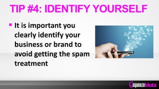 It is important you
clearly identify your
business or brand to
avoid getting the spam
treatment
TIP #4: IDENTIFY YOURSELF
 