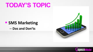  SMS Marketing
– Dos and Don’ts
TODAY’S TOPIC
 
