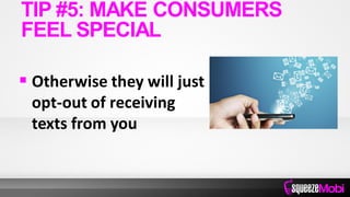  Otherwise they will just
opt-out of receiving
texts from you
TIP #5: MAKE CONSUMERS
FEEL SPECIAL
 