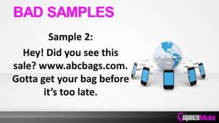 Sample 2:
Hey! Did you see this
sale? www.abcbags.com.
Gotta get your bag before
it’s too late.
BAD SAMPLES
 