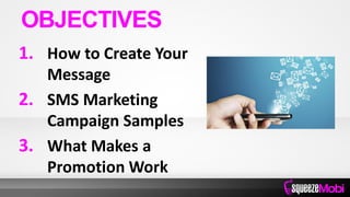 1. How to Create Your
Message
2. SMS Marketing
Campaign Samples
3. What Makes a
Promotion Work
OBJECTIVES
 