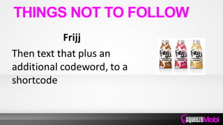 Frijj
Then text that plus an
additional codeword, to a
shortcode
THINGS NOT TO FOLLOW
 
