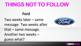 Ford
Two weeks later – same
message. Two weeks after
that – same message.
Another two weeks –
guess what?
THINGS NOT TO FOLLOW
 