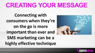 Connecting with
consumers when they’re
on the go is more
important than ever and
SMS marketing can be a
highly effective technique
CREATING YOUR MESSAGE
 