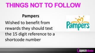 Pampers
Wished to benefit from
rewards they should text
the 15 digit reference to a
shortcode number
THINGS NOT TO FOLLOW
 
