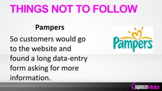 Pampers
So customers would go
to the website and
found a long data-entry
form asking for more
information.
THINGS NOT TO FOLLOW
 