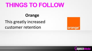 Orange
This greatly increased
customer retention
THINGS TO FOLLOW
 