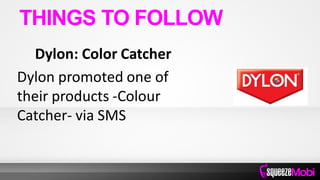 Dylon: Color Catcher
Dylon promoted one of
their products -Colour
Catcher- via SMS
THINGS TO FOLLOW
 
