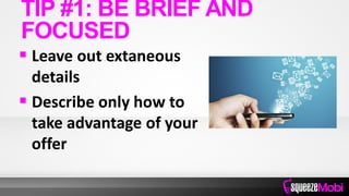  Leave out extaneous
details
 Describe only how to
take advantage of your
offer
TIP #1: BE BRIEF AND
FOCUSED
 