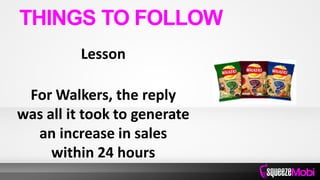 Lesson
For Walkers, the reply
was all it took to generate
an increase in sales
within 24 hours
THINGS TO FOLLOW
 