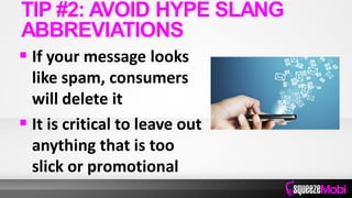  If your message looks
like spam, consumers
will delete it
 It is critical to leave out
anything that is too
slick or promotional
TIP #2: AVOID HYPE SLANG
ABBREVIATIONS
 