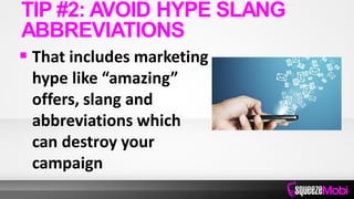  That includes marketing
hype like “amazing”
offers, slang and
abbreviations which
can destroy your
campaign
TIP #2: AVOID HYPE SLANG
ABBREVIATIONS
 