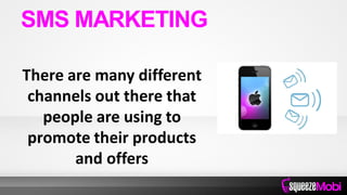 There are many different
channels out there that
people are using to
promote their products
and offers
SMS MARKETING
 