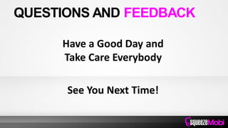 Have a Good Day and
Take Care Everybody
See You Next Time!
QUESTIONS AND FEEDBACK
 