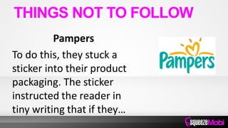Pampers
To do this, they stuck a
sticker into their product
packaging. The sticker
instructed the reader in
tiny writing that if they…
THINGS NOT TO FOLLOW
 