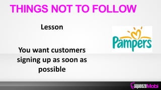 Lesson
You want customers
signing up as soon as
possible
THINGS NOT TO FOLLOW
 