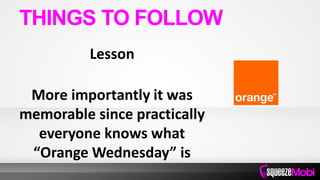 Lesson
More importantly it was
memorable since practically
everyone knows what
“Orange Wednesday” is
THINGS TO FOLLOW
 