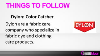 Dylon: Color Catcher
Dylon are a fabric care
company who specialize in
fabric dye and clothing
care products.
THINGS TO FOLLOW
 