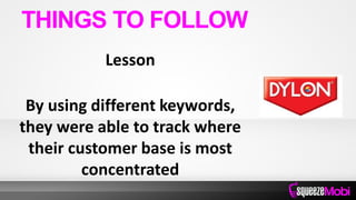 Lesson
By using different keywords,
they were able to track where
their customer base is most
concentrated
THINGS TO FOLLOW
 