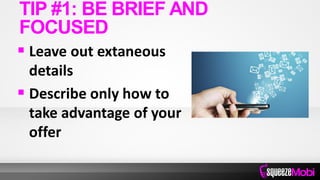  Leave out extaneous
details
 Describe only how to
take advantage of your
offer
TIP #1: BE BRIEF AND
FOCUSED
 