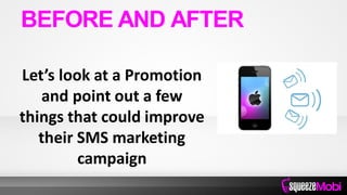 Let’s look at a Promotion
and point out a few
things that could improve
their SMS marketing
campaign
BEFORE AND AFTER
 