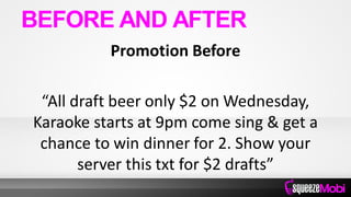 Promotion Before
“All draft beer only $2 on Wednesday,
Karaoke starts at 9pm come sing & get a
chance to win dinner for 2. Show your
server this txt for $2 drafts”
BEFORE AND AFTER
 