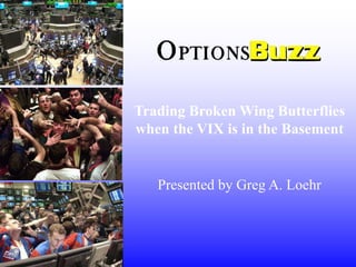 Trading Broken Wing Butterflies
when the VIX is in the Basement


   Presented by Greg A. Loehr
 
