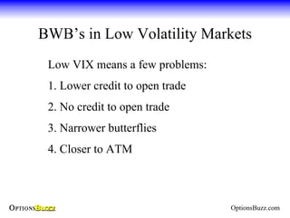 BWB’s in Low Volatility Markets
 Low VIX means a few problems:
 1. Lower credit to open trade
 2. No credit to open trade
...