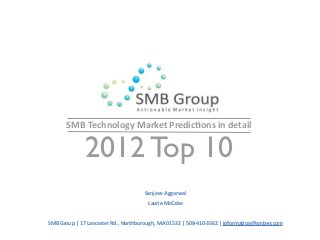    SMB Technology Market Predic5ons in detail 
2012 Top 10
Sanjeev Aggarwal
Laurie McCabe
SMB Group | 17 Lancaster Rd., Northborough, MA 01532 | 508‐410‐3562 | informa5on@smb‐gr.com
 