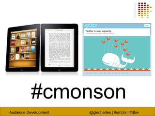 Audience Development @glecharles | #smbtv | #dbw
#cmonson
 