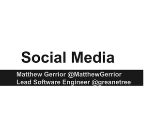 Social Media
Matthew Gerrior @MatthewGerrior
Lead Software Engineer @greanetree
 