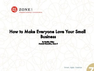 How to Make Everyone Love Your Small
Business

By Danika Atkins
Account Executive, Zone 5
 