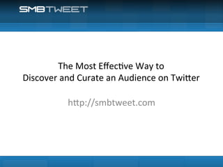 The	
  Most	
  Eﬀec4ve	
  Way	
  to	
  	
  
Discover	
  and	
  Curate	
  an	
  Audience	
  on	
  Twi"er	
  

               h"p://smbtweet.com	
  
 