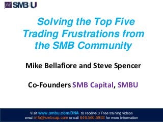 Solving the Top Five
Trading Frustrations from
the SMB Community
Mike Bellafiore and Steve Spencer
Co-Founders SMB Capital, SMBU
Visit www.smbu.com/DNA to receive 3 Free training videos
email info@smbcap.com or call 646.560.5953 for more information
 