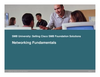 © 2006 Cisco Systems, Inc. All rights reserved. SMBUF-1
SMB University: Selling Cisco SMB Foundation Solutions
Networking Fundamentals
 