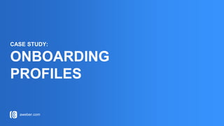 aweber.com
CASE STUDY:
ONBOARDING
PROFILES
 